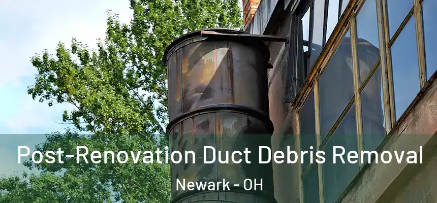  Post-Renovation Duct Debris Removal Newark - OH